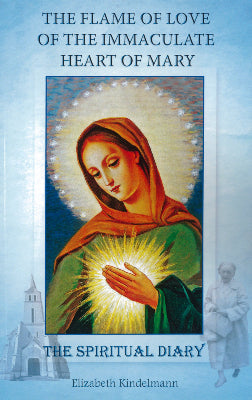 The Flame of Love of the Immaculate Heart of Mary: The Complete Spiritual Diary of Elizabeth Kindelman